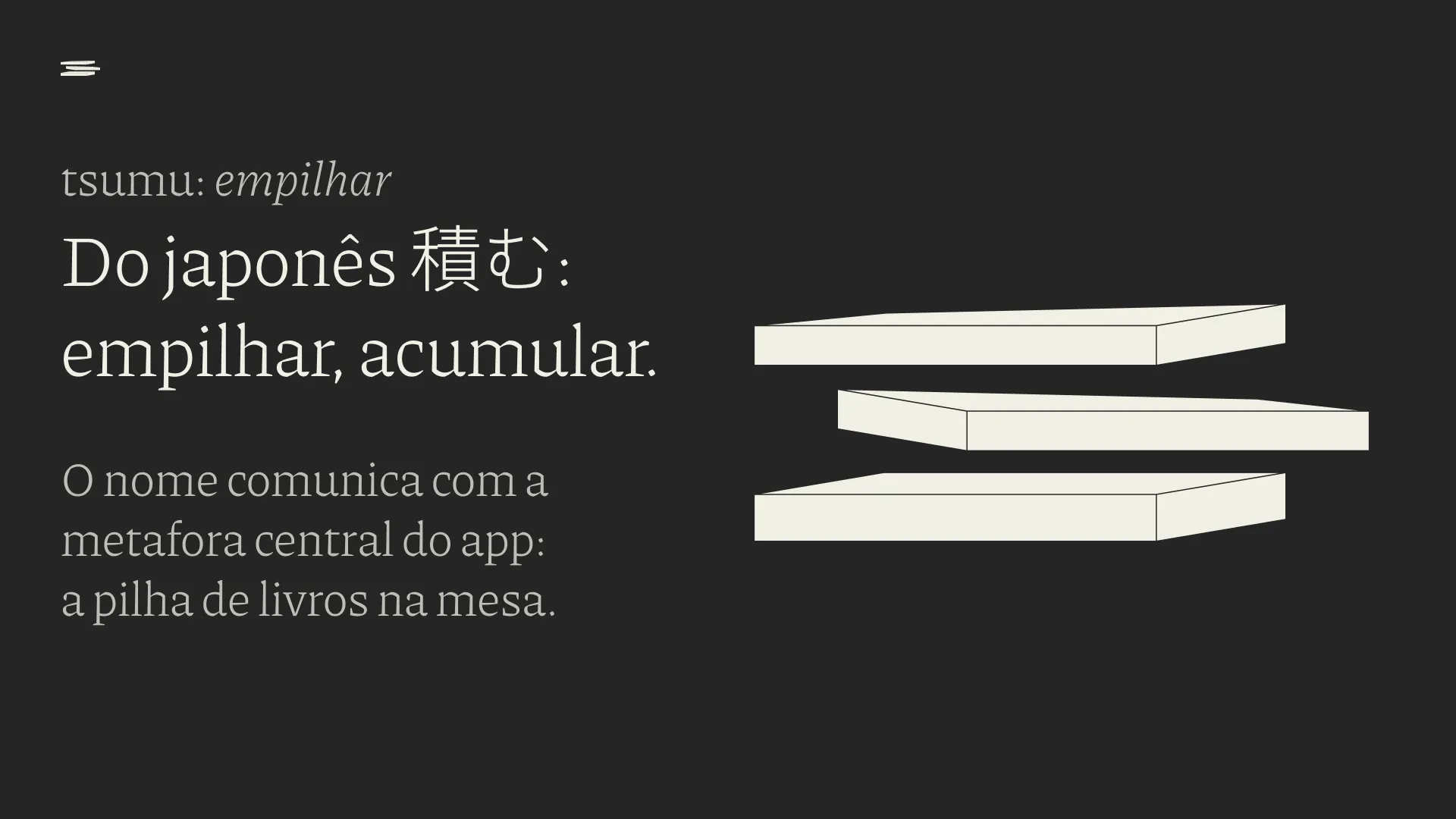 Slide escuro explicando o nome, com “tsumu: empilhar” e “Do japonês 積む: empilhar, acumular. O nome comunica com a metáfora central do app: a pilha de livros na mesa”, ao lado de três livros claros empilhados em perspectiva
